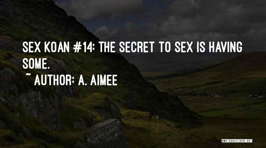 A. Aimee Quotes: Sex Koan #14: The Secret To Sex Is Having Some.