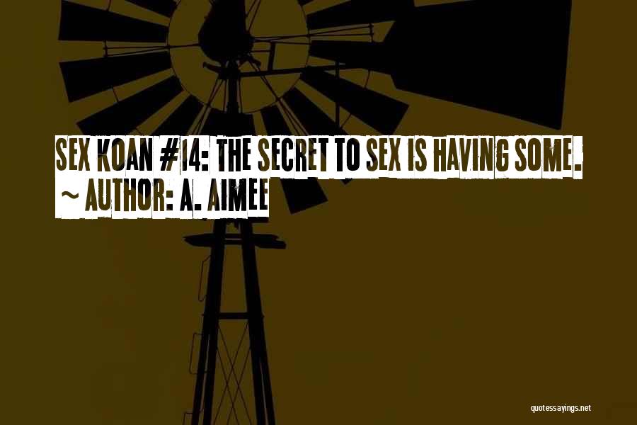 A. Aimee Quotes: Sex Koan #14: The Secret To Sex Is Having Some.