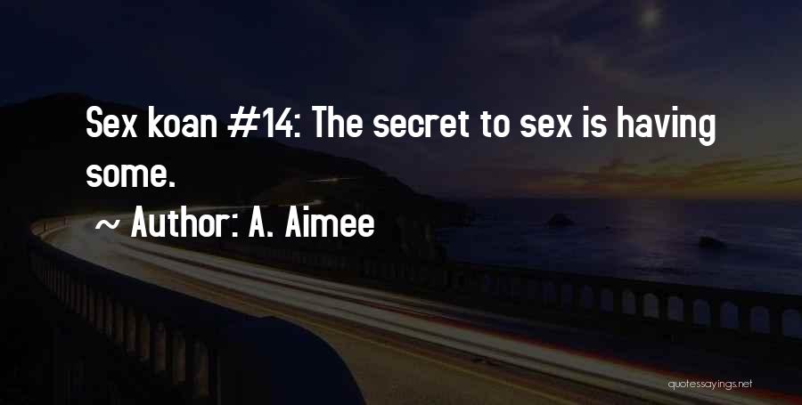 A. Aimee Quotes: Sex Koan #14: The Secret To Sex Is Having Some.