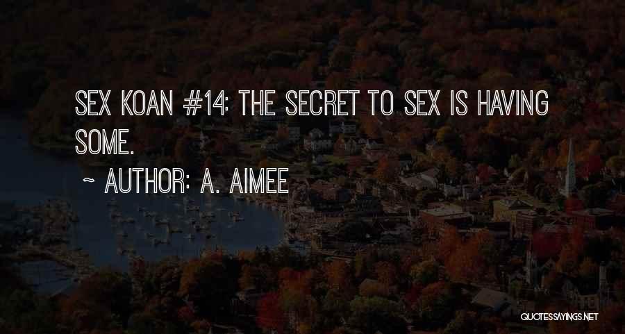 A. Aimee Quotes: Sex Koan #14: The Secret To Sex Is Having Some.