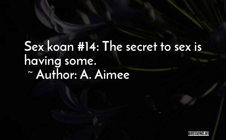 A. Aimee Quotes: Sex Koan #14: The Secret To Sex Is Having Some.