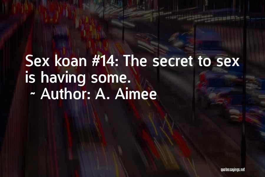 A. Aimee Quotes: Sex Koan #14: The Secret To Sex Is Having Some.