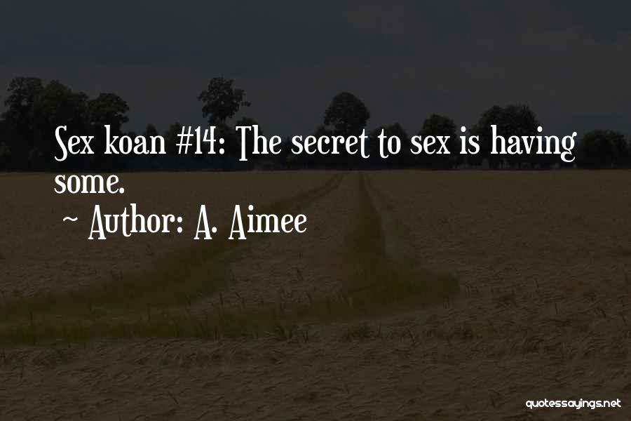 A. Aimee Quotes: Sex Koan #14: The Secret To Sex Is Having Some.