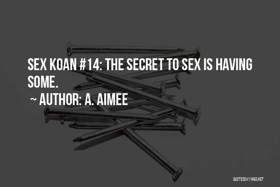 A. Aimee Quotes: Sex Koan #14: The Secret To Sex Is Having Some.