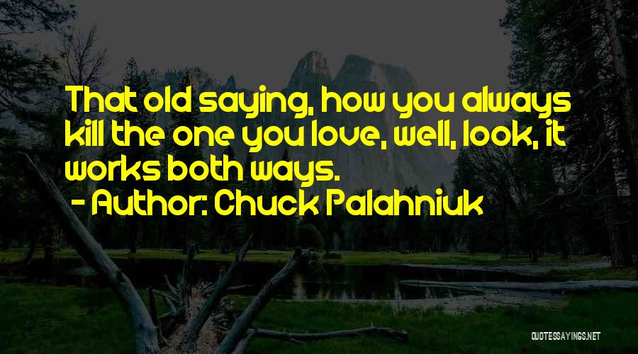 Chuck Palahniuk Quotes: That Old Saying, How You Always Kill The One You Love, Well, Look, It Works Both Ways.