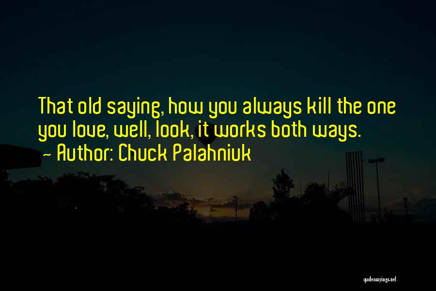 Chuck Palahniuk Quotes: That Old Saying, How You Always Kill The One You Love, Well, Look, It Works Both Ways.