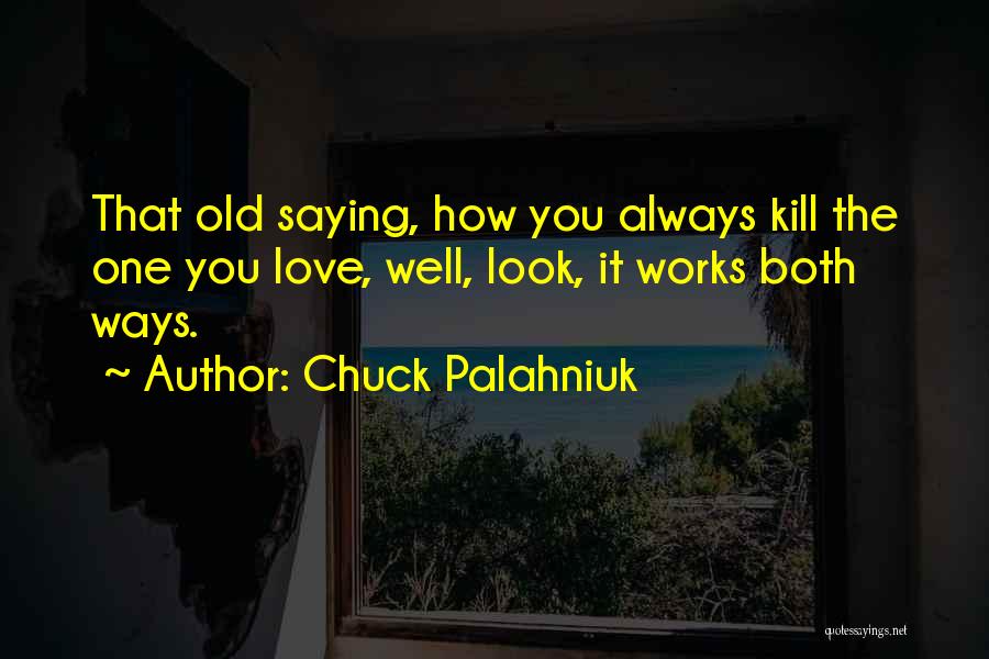 Chuck Palahniuk Quotes: That Old Saying, How You Always Kill The One You Love, Well, Look, It Works Both Ways.