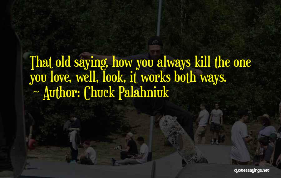 Chuck Palahniuk Quotes: That Old Saying, How You Always Kill The One You Love, Well, Look, It Works Both Ways.