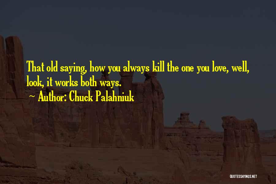 Chuck Palahniuk Quotes: That Old Saying, How You Always Kill The One You Love, Well, Look, It Works Both Ways.