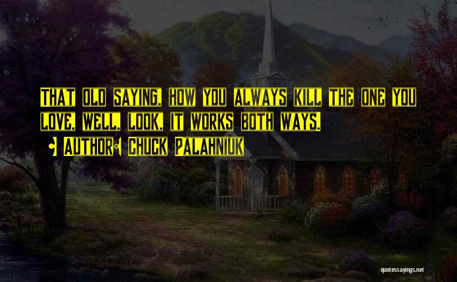 Chuck Palahniuk Quotes: That Old Saying, How You Always Kill The One You Love, Well, Look, It Works Both Ways.