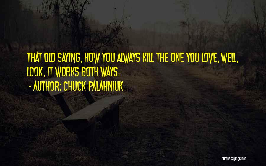 Chuck Palahniuk Quotes: That Old Saying, How You Always Kill The One You Love, Well, Look, It Works Both Ways.