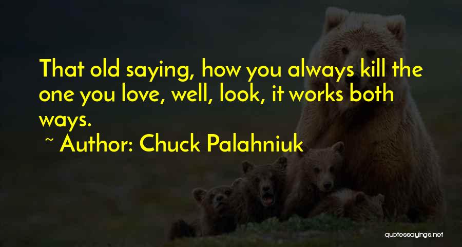 Chuck Palahniuk Quotes: That Old Saying, How You Always Kill The One You Love, Well, Look, It Works Both Ways.