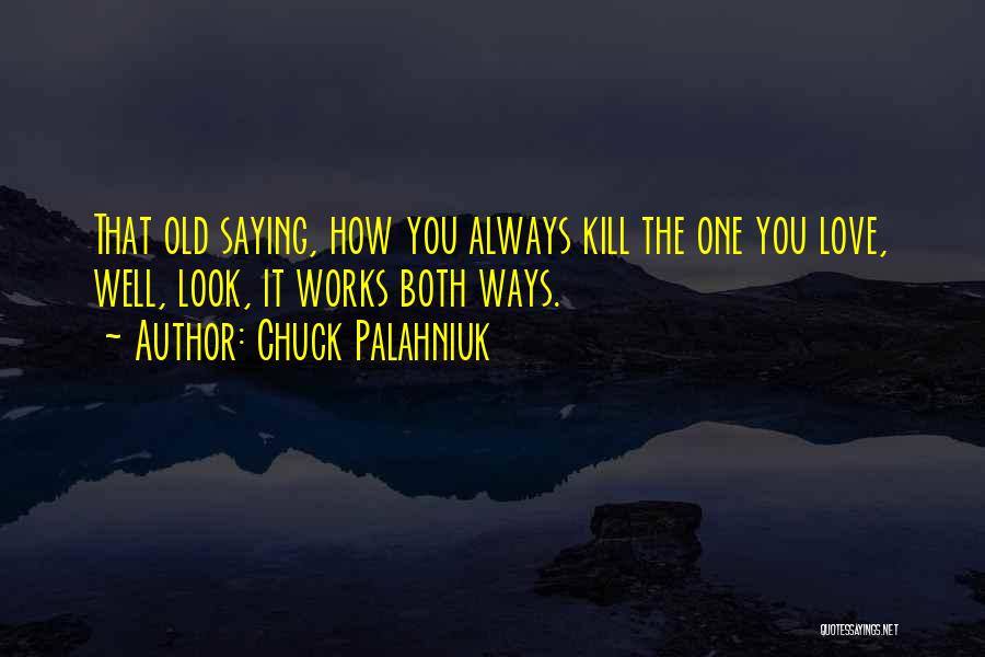 Chuck Palahniuk Quotes: That Old Saying, How You Always Kill The One You Love, Well, Look, It Works Both Ways.