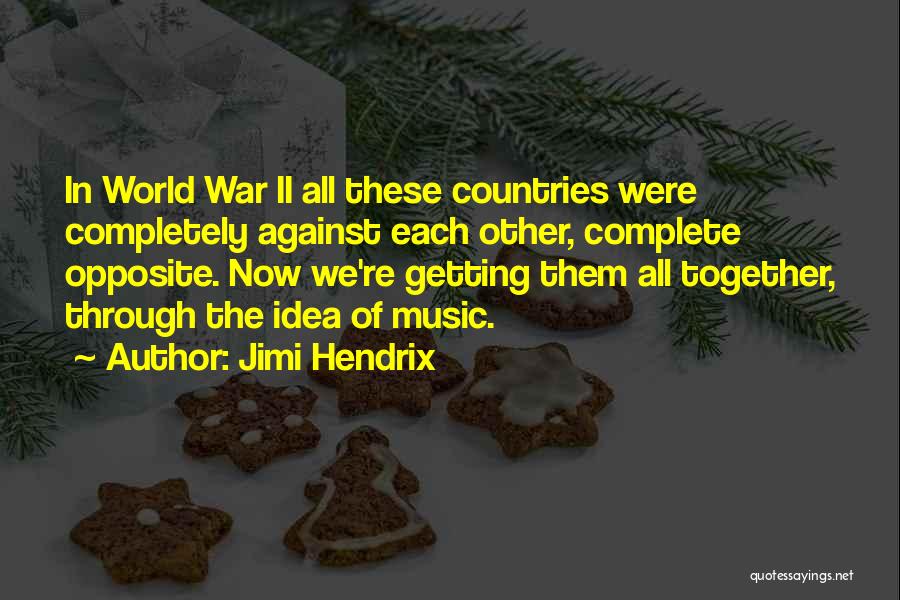 Jimi Hendrix Quotes: In World War Ii All These Countries Were Completely Against Each Other, Complete Opposite. Now We're Getting Them All Together,