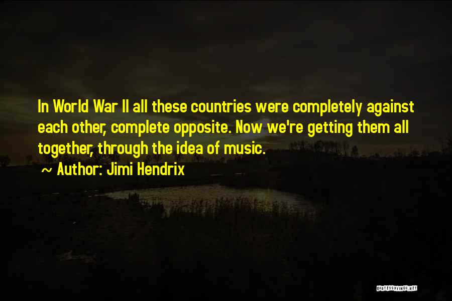 Jimi Hendrix Quotes: In World War Ii All These Countries Were Completely Against Each Other, Complete Opposite. Now We're Getting Them All Together,