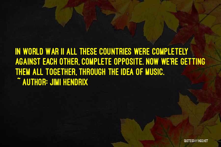 Jimi Hendrix Quotes: In World War Ii All These Countries Were Completely Against Each Other, Complete Opposite. Now We're Getting Them All Together,