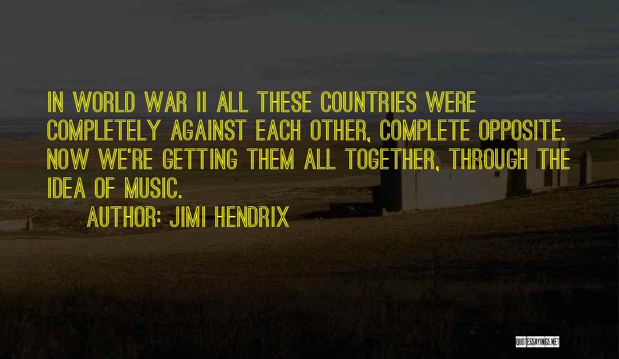 Jimi Hendrix Quotes: In World War Ii All These Countries Were Completely Against Each Other, Complete Opposite. Now We're Getting Them All Together,