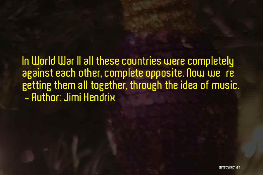 Jimi Hendrix Quotes: In World War Ii All These Countries Were Completely Against Each Other, Complete Opposite. Now We're Getting Them All Together,