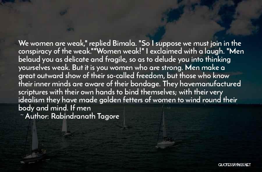 Rabindranath Tagore Quotes: We Women Are Weak, Replied Bimala. So I Suppose We Must Join In The Conspiracy Of The Weak.women Weak! I