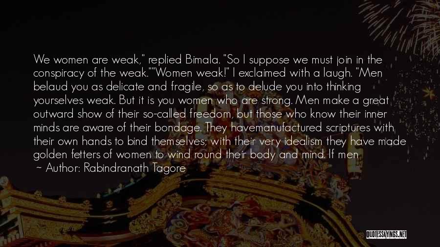 Rabindranath Tagore Quotes: We Women Are Weak, Replied Bimala. So I Suppose We Must Join In The Conspiracy Of The Weak.women Weak! I