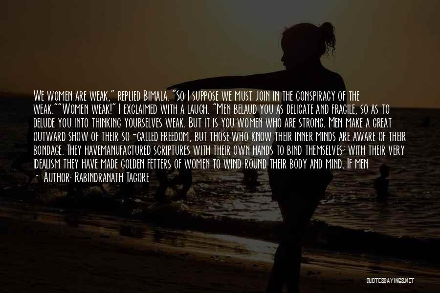 Rabindranath Tagore Quotes: We Women Are Weak, Replied Bimala. So I Suppose We Must Join In The Conspiracy Of The Weak.women Weak! I
