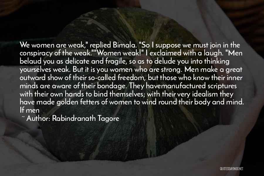 Rabindranath Tagore Quotes: We Women Are Weak, Replied Bimala. So I Suppose We Must Join In The Conspiracy Of The Weak.women Weak! I