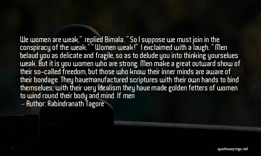 Rabindranath Tagore Quotes: We Women Are Weak, Replied Bimala. So I Suppose We Must Join In The Conspiracy Of The Weak.women Weak! I