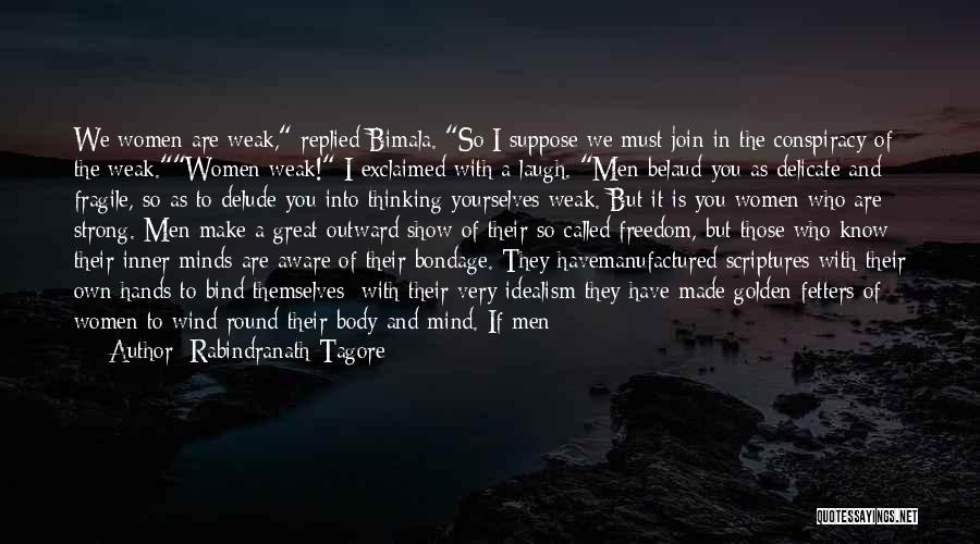 Rabindranath Tagore Quotes: We Women Are Weak, Replied Bimala. So I Suppose We Must Join In The Conspiracy Of The Weak.women Weak! I