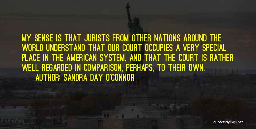 Sandra Day O'Connor Quotes: My Sense Is That Jurists From Other Nations Around The World Understand That Our Court Occupies A Very Special Place