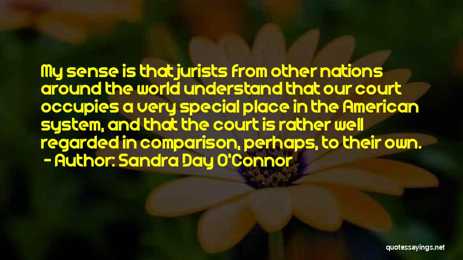 Sandra Day O'Connor Quotes: My Sense Is That Jurists From Other Nations Around The World Understand That Our Court Occupies A Very Special Place