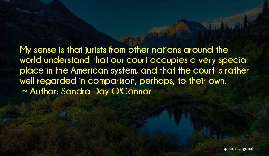 Sandra Day O'Connor Quotes: My Sense Is That Jurists From Other Nations Around The World Understand That Our Court Occupies A Very Special Place