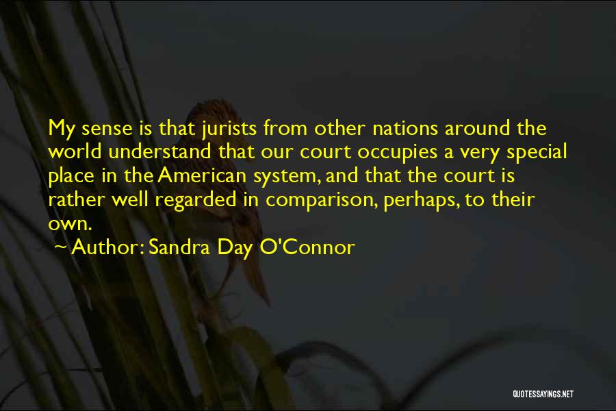 Sandra Day O'Connor Quotes: My Sense Is That Jurists From Other Nations Around The World Understand That Our Court Occupies A Very Special Place