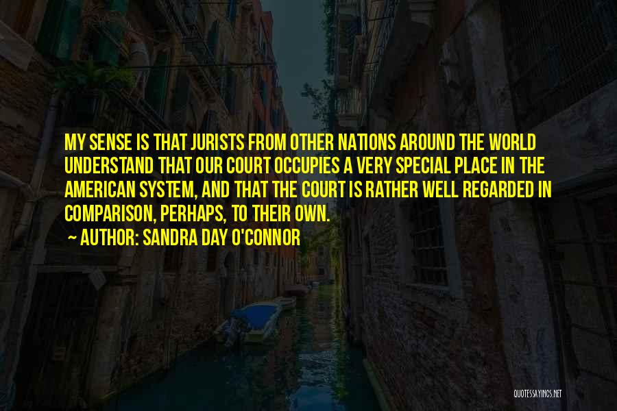 Sandra Day O'Connor Quotes: My Sense Is That Jurists From Other Nations Around The World Understand That Our Court Occupies A Very Special Place