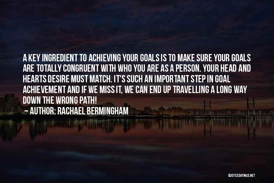 Rachael Bermingham Quotes: A Key Ingredient To Achieving Your Goals Is To Make Sure Your Goals Are Totally Congruent With Who You Are