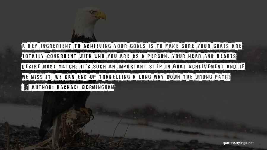 Rachael Bermingham Quotes: A Key Ingredient To Achieving Your Goals Is To Make Sure Your Goals Are Totally Congruent With Who You Are