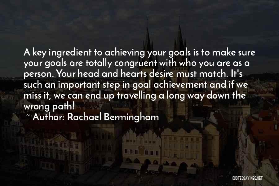 Rachael Bermingham Quotes: A Key Ingredient To Achieving Your Goals Is To Make Sure Your Goals Are Totally Congruent With Who You Are