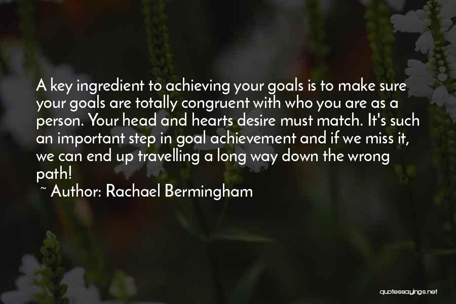 Rachael Bermingham Quotes: A Key Ingredient To Achieving Your Goals Is To Make Sure Your Goals Are Totally Congruent With Who You Are