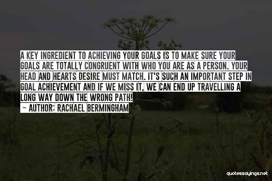 Rachael Bermingham Quotes: A Key Ingredient To Achieving Your Goals Is To Make Sure Your Goals Are Totally Congruent With Who You Are