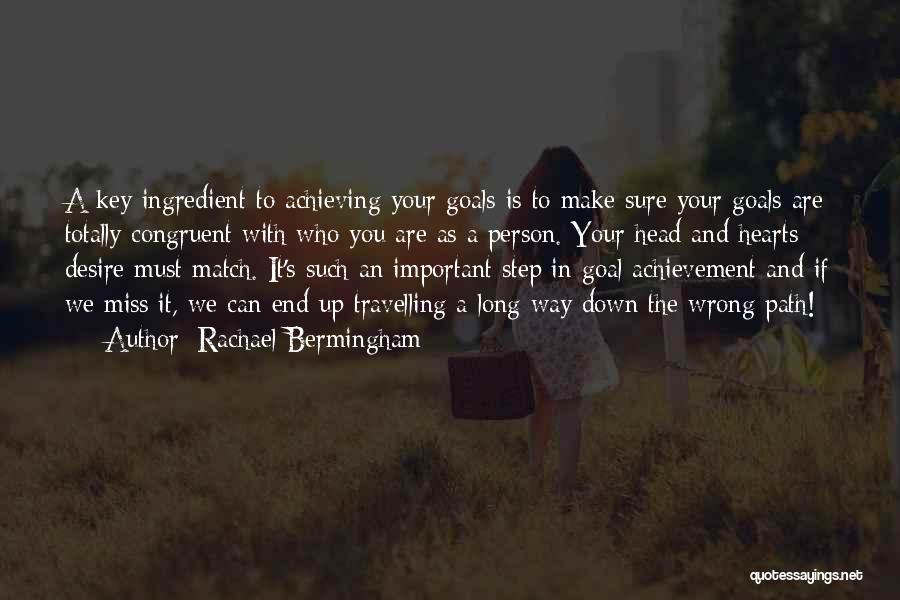 Rachael Bermingham Quotes: A Key Ingredient To Achieving Your Goals Is To Make Sure Your Goals Are Totally Congruent With Who You Are