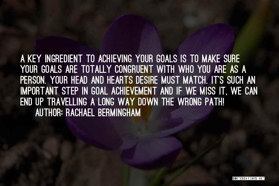 Rachael Bermingham Quotes: A Key Ingredient To Achieving Your Goals Is To Make Sure Your Goals Are Totally Congruent With Who You Are