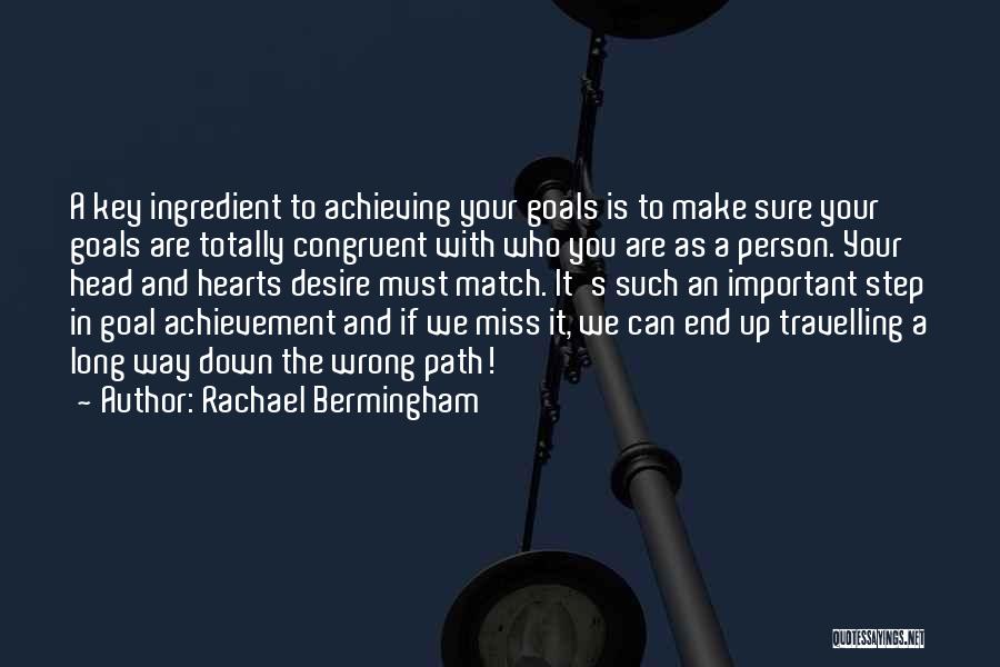 Rachael Bermingham Quotes: A Key Ingredient To Achieving Your Goals Is To Make Sure Your Goals Are Totally Congruent With Who You Are