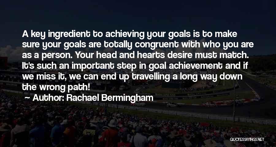 Rachael Bermingham Quotes: A Key Ingredient To Achieving Your Goals Is To Make Sure Your Goals Are Totally Congruent With Who You Are