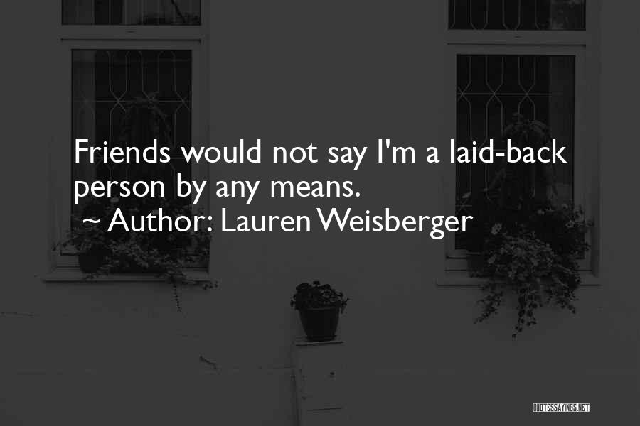 Lauren Weisberger Quotes: Friends Would Not Say I'm A Laid-back Person By Any Means.