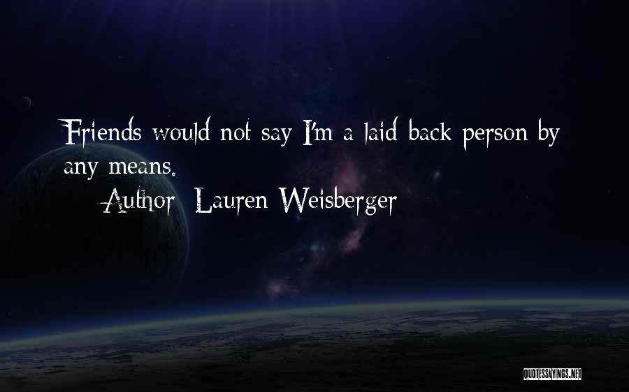 Lauren Weisberger Quotes: Friends Would Not Say I'm A Laid-back Person By Any Means.