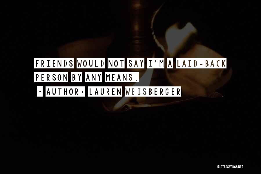 Lauren Weisberger Quotes: Friends Would Not Say I'm A Laid-back Person By Any Means.