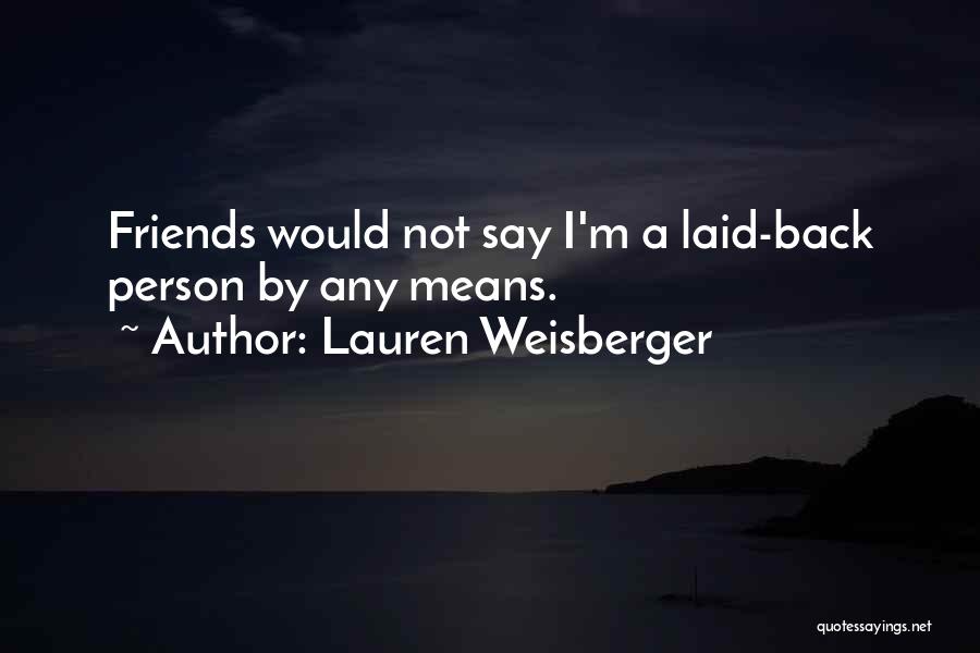 Lauren Weisberger Quotes: Friends Would Not Say I'm A Laid-back Person By Any Means.