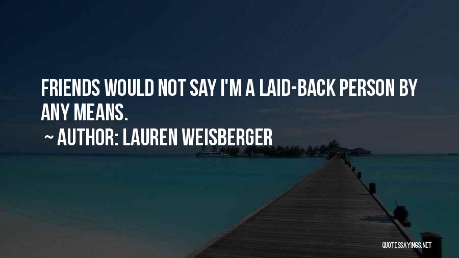 Lauren Weisberger Quotes: Friends Would Not Say I'm A Laid-back Person By Any Means.