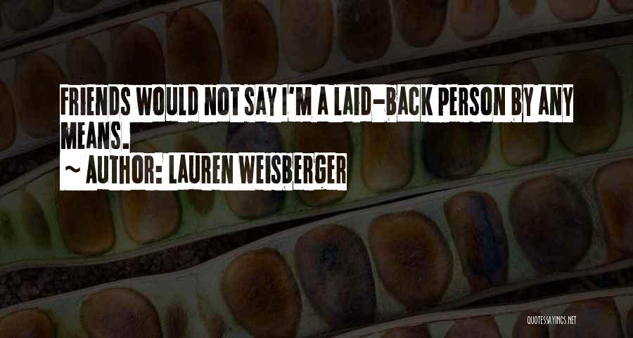 Lauren Weisberger Quotes: Friends Would Not Say I'm A Laid-back Person By Any Means.