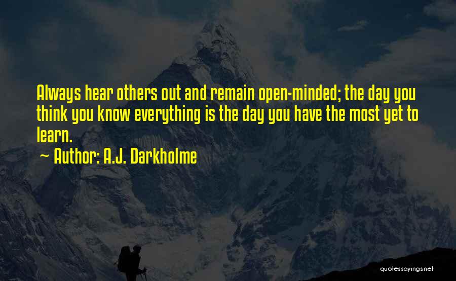A.J. Darkholme Quotes: Always Hear Others Out And Remain Open-minded; The Day You Think You Know Everything Is The Day You Have The