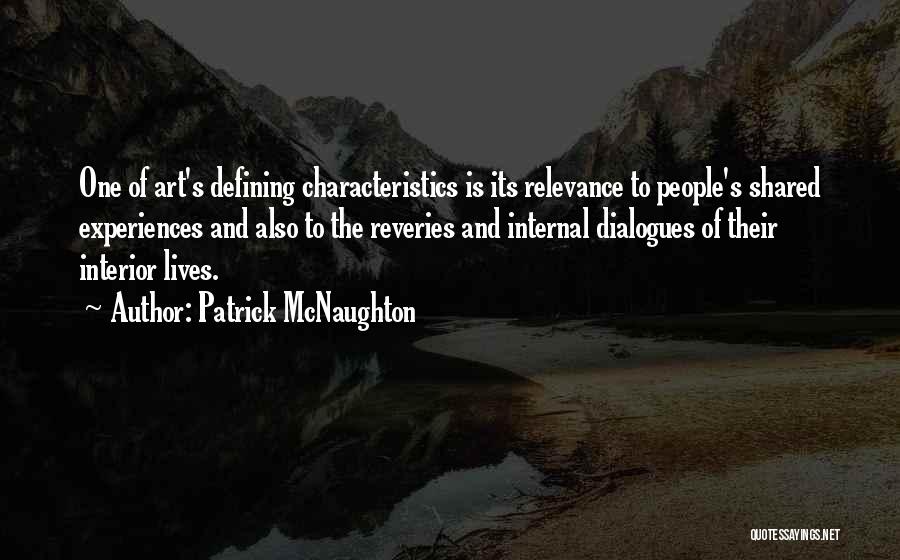 Patrick McNaughton Quotes: One Of Art's Defining Characteristics Is Its Relevance To People's Shared Experiences And Also To The Reveries And Internal Dialogues